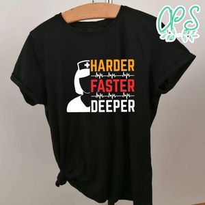 Harder Faster Deeper Shirt