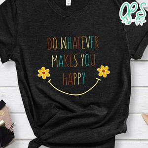 Do Whatever Makes You Happy Shirt