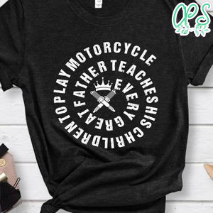 Every Great Father Teaches His Children To Play Motorcycle Shirt