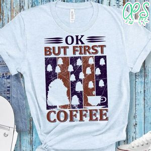 Ok But First Coffee Shirts