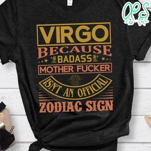 Virgo Because Badass Mother Fucker Isn't An Official Zodiac Sign Shirt