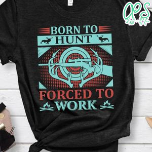 Born To Hunt Forced To Work Shirt