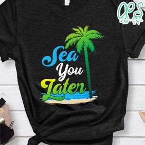 Sea You Later Shirt