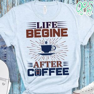 Life Begine After Coffee Shirt