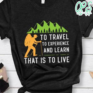 Travel To Experience And Learn That Is To Live Shirt