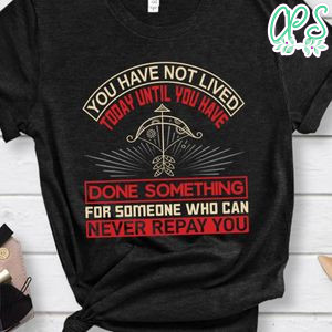 You Have Not Lives Today Until You Have Done Something Shirt