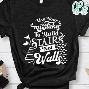 Use Your Mistakes To Build Stairs Nor Walls Shirt
