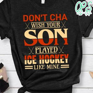 Don't Cha Wish Your Son Played Ice Hockey Like Mine Shirt