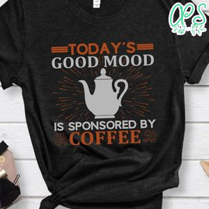Today's Good Mood Is Sponsored By Coffee Shirt