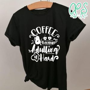 Coffee Because Adulting Is Hard Shirt