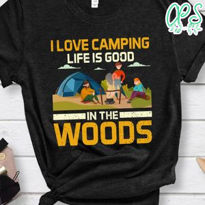 I Love Camping Life Is Good In The Woods Shirt