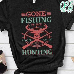 Gone Fishing Be Back Soon To Go Hunting T-shirt