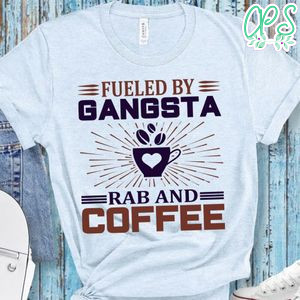 Fueled By Gangsta Rab And Coffee Shirt