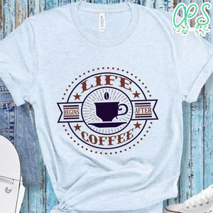 Life Begins After Coffee Shirts