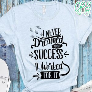 I Never Dreamed About Success I Worked For It T-Shirt