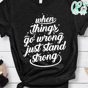 When Things Go Wrong Just Stand Strong Shirt