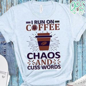 I Run On Coffee Chaos And Cuss Words Shirt