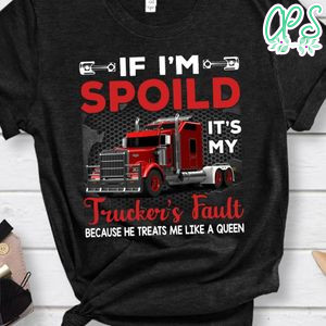 If I'm Spoild Trucker's Fault Shirt