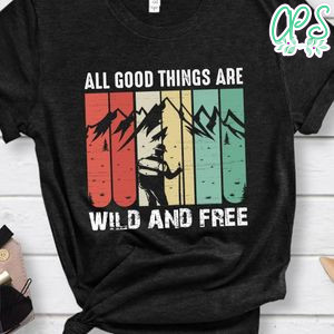 All Good Things Are Wild And Free Shirts