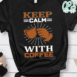 Keep Calm With Coffee Shirts