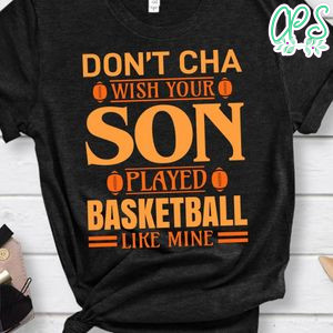 Don't Cha Wish Your Son Played Basketball Like Mine Shirt