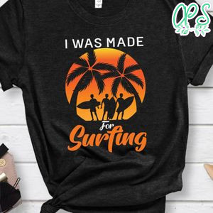 I Was Made For Surfing Shirt