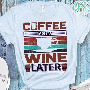 Coffee Now Wine Later Shirt