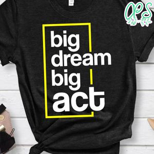 Big Dream Big Act Motivational Shirt