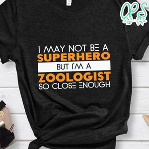 I May Not Be a Superhero but I'm a Zoologist so Close Enough Shirt