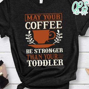 May Your Coffee Be Stronger Than Your Toddler Shirt