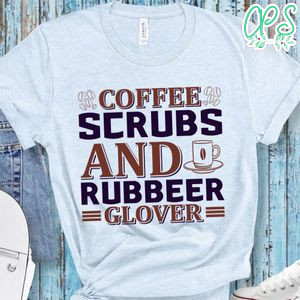 Coffee Scrubs And Rubbeer Glover Shirt