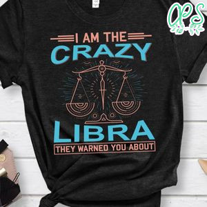 I Am The Crazy Libra Shirt