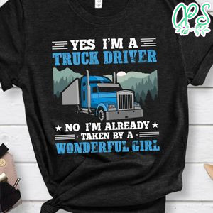 I'm A Truck Driver I'm Already Taken By A Wonderful Girl Shirt