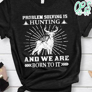 Problem Solving Is Hunting And We Are Born To It Shirt