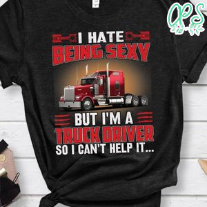 I Hate Being Sexy But I'm A Truck Driver T Shirt