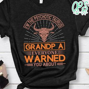 I'm The Psychotic Taurus Grandpa Shirt