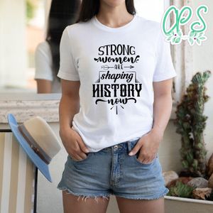 Strong Woman Are Shaping History Now T-Shirt
