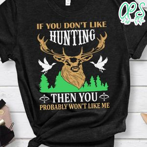 If You Don't Like Hunting Then You Probably Won't Like Me Shirt