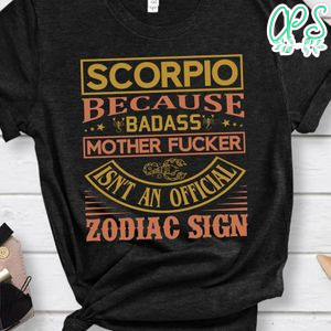 Scorpio Because Badass Mother Fucker Isn't An Official Zodiac Sign Shirt
