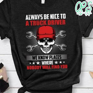 Always Be Nice To A Truck Driver Shirt