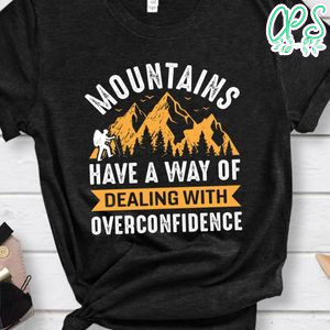 Mountains Have A Way Of Dealing With Overconfidence Shirt