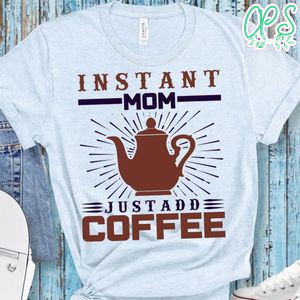 Instant Mom Justadd Coffee Shirt