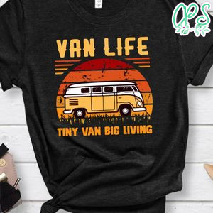 Van Life Tiny Van Big Living Shirt