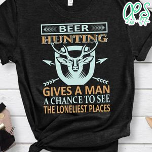 Beer Hunting Gives A Man A Chance To See The Loneliest Places Shirt