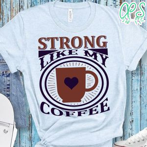 Strong Like My Coffee Shirt