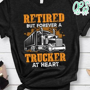 Retired But Forever A Trucker At Heart Shirt