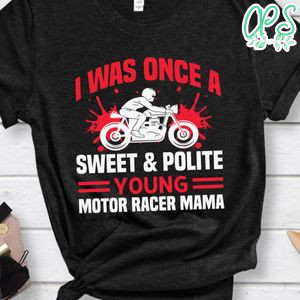 I Was Once A Sweet & Polite Young Motor Racer Mama Shirt