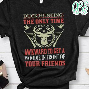 Duckhunting The Only Time It's Not Awkward To Get A Woodie In Front Of Your Friends Shirts