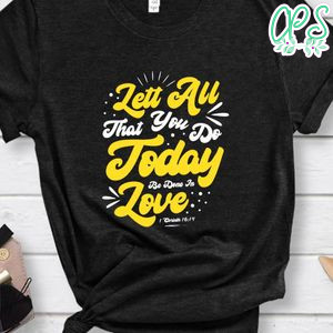 Lett All That You Do Today Be Done In Love Shirt
