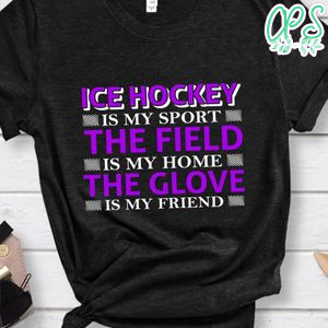 Ice Hockey Is My Sport The Field Is My Home The Glove Is My Friend Shirt